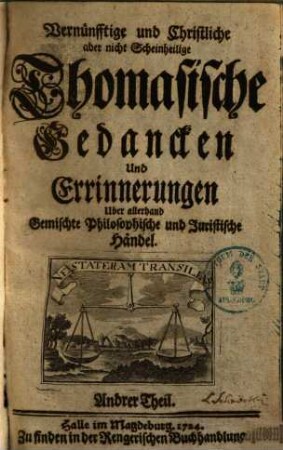 Vernünfftige und Christliche, aber nicht Scheinheilige Thomasische Gedanken und Erinnerungen über allerhand gemischte Philosophische und Juristische Händel, 2