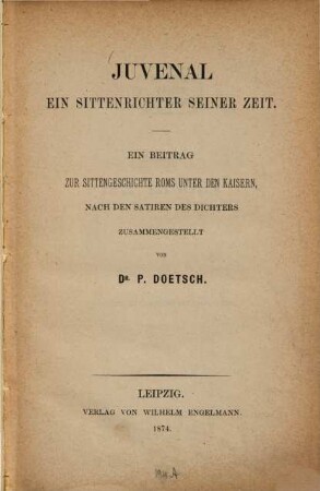 Juvenal, ein Sittenrichter seiner Zeit : ein Beitrag zur Sittengeschichte Roms unter den Kaisern ; nach den Satiren des Dichters zusammengestellt