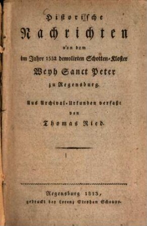 Historische Nachrichten von dem im Jahre 1552 demolirten Schotten-Kloster Weyh Sanct Peter zu Regensburg : aus Archival-Urkunden verfaßt