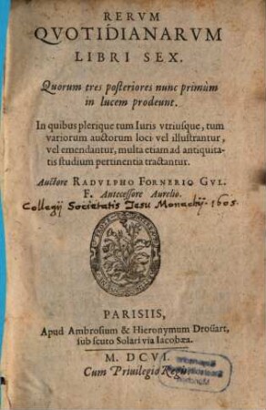 Rervm Qvotidianarvm Libri Sex : ... In quibus plerique tum Iuris vtriusque, tum variorum auctorum loci vel illustrantur, vel emendantur, multa etiam ad antiquitatis studium pertinentia tractantur, [1/3]