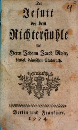 Der Jesuit vor dem Richterstuhle des Herrn Johann Jacob Moser, königl. dänischen Etatsrath