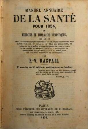 Manuel annuaire de la santé pour 1854 ou médecine et pharmacie domestiques, contenant tous les renseignements théoriques e pratiques récessaires pour savoir preparer et employer soi-même les médicaments, se préserver ou se guérer ainsi promptement, et a peu de frais...