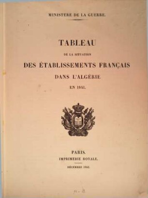 Tableau de la situation des établissements Français dans l'Algérie : précédé de l'exposé des motifs et du projet de loi portant demande de crédits extraordinaires au titre de l'exercice 1838, [5]. ... en 1841