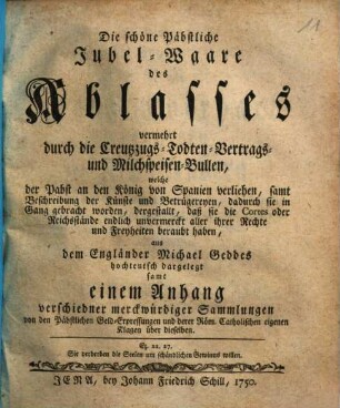 Die schöne päbstliche Jubel-Waare des Ablasses, vermehrt durch die Creuzzugs-, Todten-, Vertrags- und Milchspeisen-Bullen, welche der Pabst an den König von Spanien verliehen