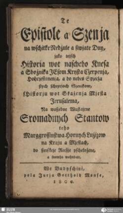 Te Epistole a Szenja na wschitke Nedżule a ßwjate Dny, jako tejsch Historia wot nascheho Knesa Sbożnika JEsom Krysta Cżerpenja