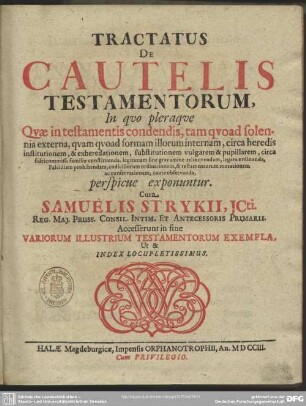 Tractatus De Cautelis Testamentorum : In quo pleraque Quae in testamentis condendis, tam quoad solennia externa, quam quoad formam illorum internam, circa heredis institutionem, ...