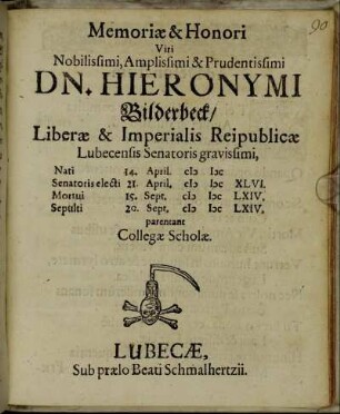 Memoriae & Honori Viri Nobilissimi, Amplissimi & Prudentissimi Dn. Hieronymi Bilderbeck/ Liberae & Imperialis Reipublicae Lubecensis Senatoris gravissimi, Nati 14. April. MDC Senatoris electi 21. April. MDCXLVI. Mortui 15. Sept. MDCLXIV. Sepulti 20. Sept. MDCLXIV. parentant Collegae Scholae