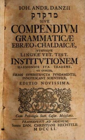 Ioh. Andr. Danzii Medaqdēq sive Compendivm Grammaticae Ebraeo-Chaldaicae : Vtrivsque Lingvae Vet. Test. Institvtionem Harmonice Ita Tradens, Vt Cvncta, Firmis Svperstrvcta Fvndamentis, Innotescant Scientifice