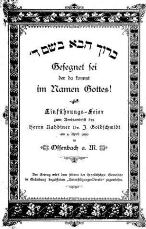 Gesegnet sei der da kommt im Namen Gottes! : Einführungs-Feier zum Amtseintritt des Herrn Rabbiner Dr. I. Goldschmidt am 4. April in Offenbach a. M.