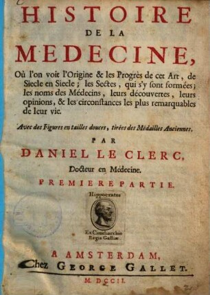 Histoire de la medecine : où l'on voit l'origine & les progrès de cet art, de siecle en siecle ; les sectes, qui s'y sont formées ; les noms de médecins, leurs découvertes, leurs opinions, & les circonstances les plus remarquables de leur vie. 1