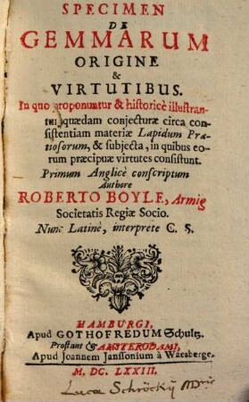 Specimen de gemmarum origine et +& virtutibus : in quo proponuntur & historice illustrantur quaedam conjecturae circa consistentiam materiae lapidum praetiosorum, & subjecta, in quibus eorum praecipuae virtutes consistunt