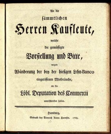 An die sämmtlichen Herren Kaufleute, welche die gemüssigte Vorstellung und Bitte, wegen Abänderung der bey der hiesigen Lehn-Banco eingerissenen Misbräuche, an die Löbl. Deputation des Commercii unterschrieben haben.