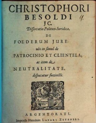 Christophori Besoldi ... Dissertatio Politico-Juridica De Foederum Jure : ubi in simul de Patrocinio & Clientela; ac item de Neutralitate disputatur succincte
