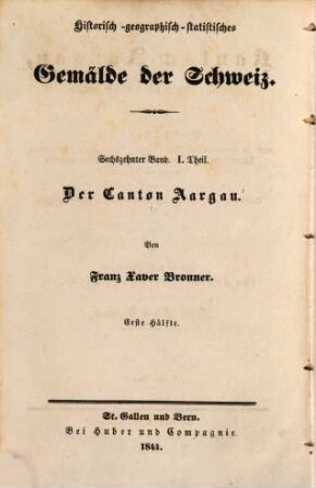 Der Kanton Aargau : historisch, geographisch, statistisch geschildert ; Beschreibung aller in demselben befindlichen Berge, Seen, Flüsse, Heilquellen, Städte ... ; nebst Anweisung, denselben auf die genußreichste und nützlichste Weise zu bereisen ; ein Hand- und Hausbuch für Kantonsbürger und Reisende, 1
