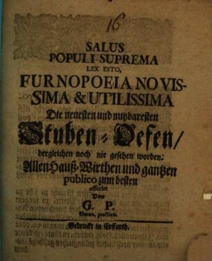 Salus populi suprema lex esto Furnopoeia novissima & utilissima, die neuesten und nutzbaresten Stuben-Oefen
