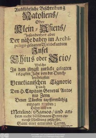 Ausführliche Beschreibung Natoliens/ Oder Klein-Asiens/ Insonderheit aber Der nahe dabey im Archipelago gelegnen Weltbekandten Insel Chius oder Scio/ : Welche In dem ... 1694ten Jahr von der Durchleuchtigsten Venetianischen Signorie Durch ... General Antonio Zenn Denen Türcken tapffermüthig entzogen worden; Dabey auch von Metelino/ Samos/ und andern mehr berühmten Orten curieuse Meldung geschicht. Samt einer accuraten Carten