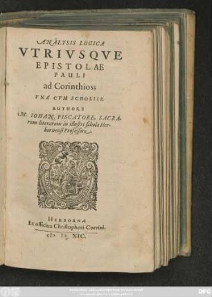 ANALYSIS LOGICA || VTRIVSQVE || EPISTOLAE || PAULI || ad Corinthios;|| VNA' CVM SCHOLIIS.|| AUTHORE || M. IOHAN. PISCATORE, SACRA-||rum literarum in illustri schola Her-||bornensi Professore.||