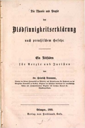Die Theorie und Praxis der Blödsinnigkeitserklärung nach preußischem Gesetze : Ein Leitfaden für Aerzte und Juristen