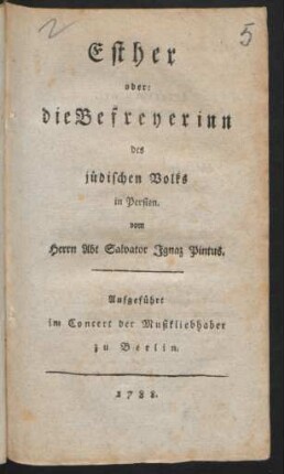 Esther oder: die Befreyerinn des jüdischen Volks in Persien : vom Herrn Abt Salvator Ignaz Pintus ; Aufgeführt im Concert der Musikliebhaber zu Berlin