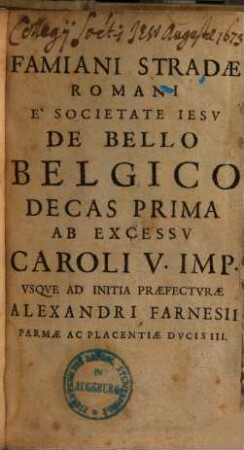 Famiani Stradae Romani E Societate Iesv De Bello Belgico, Decas Prima. Ab Excessu Caroli V. Imp. Usque Ad Initia Praefecturae Alexandri Farnesii Parmae Ac Placentiae Ducis III.