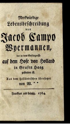 Merkwürdige Lebensbeschreibung von Jakob Campo Wyermannen, der in dem Gefängnisse auf dem Hofe von Holland in Grafen Haag gestorben ist