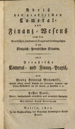 Abriß des praktischen Cameral- und Finanz-Wesens nach den Grundsätzen, landesverfassungen und Landesgesetzen in den Königlich-Preußischen Staaten, oder preußische Cameral- und Finanz-Praxis, 1