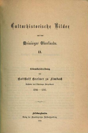 Culturhistorische Bilder aus dem Meininger Oberlande. 2, Lebensbeschreibung des Gotthelf Greiner zu Limbach, Erfinder des Thüringer Porzellans : 1732 - 1797