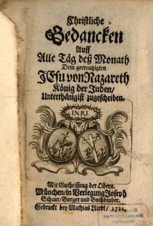 Christliche Gedancken Auff Alle Täg deß Monath Dem gecreutzigten Jesu von Nazareth König der Juden, Unterthänigist zugeschriben, [2]