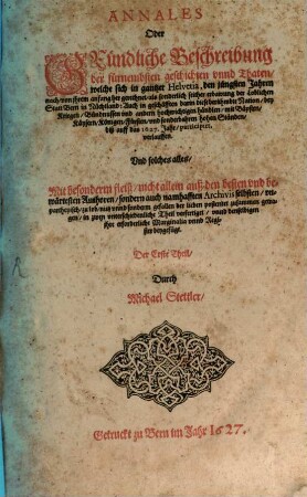 Annales Oder Gründliche Beschreibung der fürnembsten geschichten unnd Thaten/ welche sich in gantzer Helvetia, den jüngsten Jahren ... biß auff das 1627. Jahr ... verlauffen ... : Der ... Theil, 1