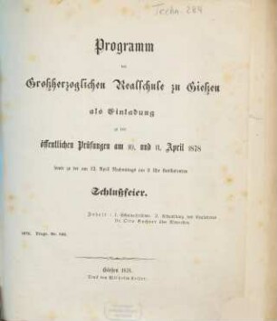 Programm der Großherzoglichen Realschule zu Gießen : als Einladung zu den öffentlichen Prüfungen ... sowie zu der ... stattfindenden Schlußfeier, 1877/78