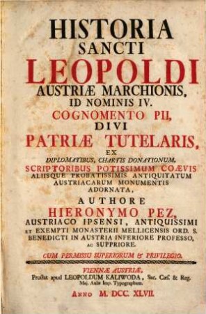 Historia Sancti Leopoldi Austriae marchionis, id nominis IV., cognomento Pii, divi patriae tutelaris : ex diplomatibus, chartis donationum, scriptoribus potissimum coaevis, aliisque probatissimis antiquitatum Austriacarum monumentis adornata