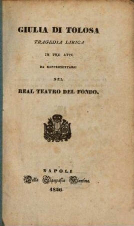Giulia di Tolosa : tragedia lirica in tre atti ; da rappresentarsi nel Real Teatro del Fondo