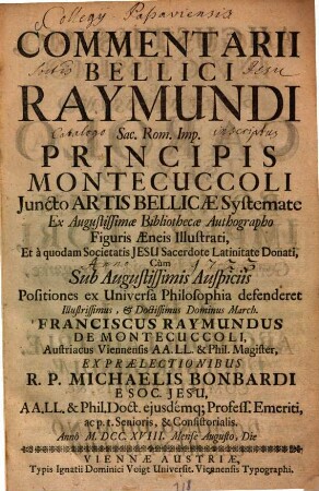 Commentarii Bellici Raymundi Sac. Rom. Imp. Principis Montecuccoli Juncto Artis Bellicæ Systemate Ex Augustissimæ Bibliothecæ Authographo Figuris Æneis Illustrati, et à quodam Societatis Jesu Sacerdote Latinitate Donati, Cùm Sub Augustissimis Auspiciis Positiones ex Universa Philosophia defenderet