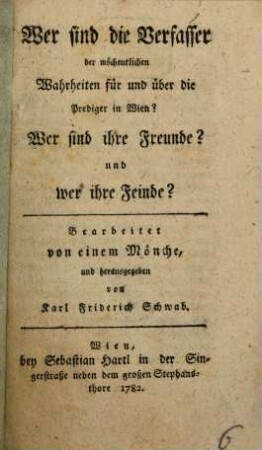 Wer sind die Verfasser der wöchentlichen Wahrheiten für und über die Prediger in Wien? : Wer sind ihre Freunde? und wer ihre Feinde?