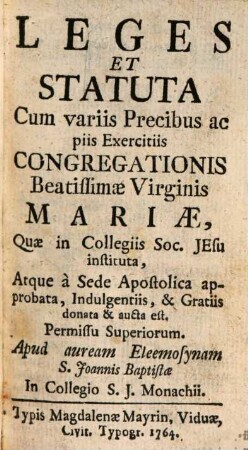 Leges Et Statuta Cum variis Precibus ac piis Exercitiis Congregationis Beatissimae Virginis Mariae, Quae in Collegiis Societatis Jesu instituta, Atque a Sede Apostolica approbata, Indulgentiis, & Gratiis donata & aucta est