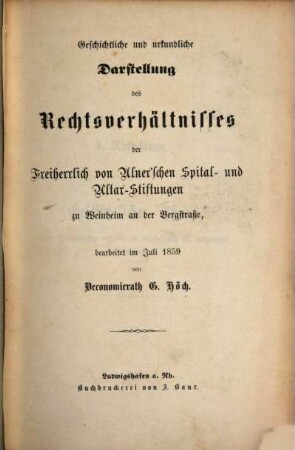 Geschichtliche und urkundliche Darstellung des Rechtsverhältnisses der Freiherrlich von Ulner'schen Spital- und Altar-Stiftungen zu Weinheim an der Bergstraße, bearbeitet im Juli 1859 von Oeconomierath G. Hoech