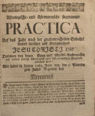 Astrologisch-und Astronomische sogenannte Practica auf das Jahr nach der gnadenreichesten Gebuhrt unsers Erlösers und Seeligmachers Jesu Christi 1767.
