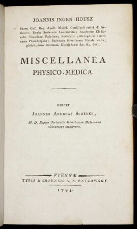 Joannis Ingen-Housz Sacræ Cæs. Reg. Apost. Majest. Consiliarii aulici & Archiatri ... Miscellanea Physico-Medica
