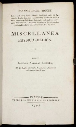 Joannis Ingen-Housz Sacræ Cæs. Reg. Apost. Majest. Consiliarii aulici & Archiatri ... Miscellanea Physico-Medica