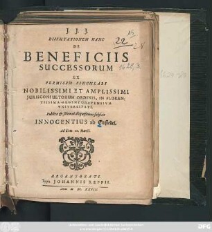 Disputationem Hanc De Beneficiis Successorum Ex Permissu ... Iurisconsultorum Ordinis, In Florentissima Argentoratensium Universitate. Publicae & solemni disquisitioni subiicit Innocentius ab Einsiedel. Ad diem 20 Martii