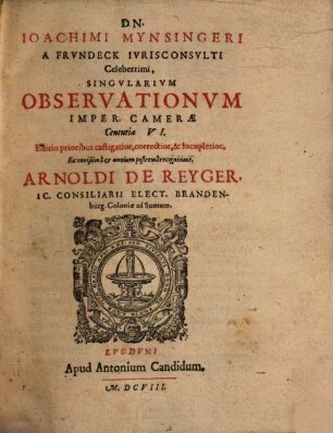 Dn. Ioachimi Mynsingeri A Frvndeck ... Singvlarivm Observationvm Imper. Camerae Centvriae VI.