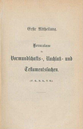 Erste Abtheilung. Formulare für Vormundschafts-, Nachlaß- und Testamentssachen.
