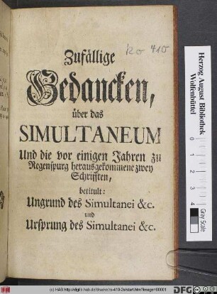 Zufällige Gedancken, über das Simultaneum Und die vor einigen Jahren zu Regenspurg herausgekommene zwey Schrifften, betitult: Ungrund des Simultanei &c. und Ursprung des Simultanei &c.