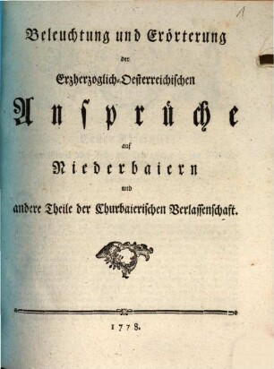 Beleuchtung und Erörterung der Erzherzoglich-Oesterreichischen Ansprüche auf Niederbaiern und andere Theile der Churbaierischen Verlassenschaft