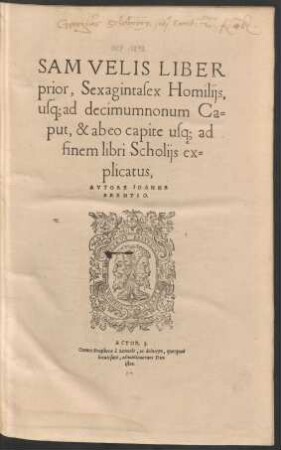 SAMVELIS LIBER || prior, Sexagintasex Homilijs,|| usq; ad decimumnonum Ca=||put, & ab eo capite, usq; ad || finem libri Scholijs ex=||plicatus,|| AVTORE IOANNE || BRENTIO.|| ... ||