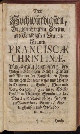 Der Hochwürdigsten, Durchleuchtigsten Fürstin, und Gnädigsten Frauen, Frauen Franciscæ Christinæ, Pfaltz-Gräfin beym Rhein, [...]