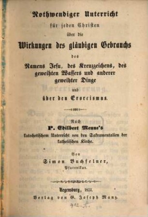 Nothwendiger Unterricht für jeden Christen über die Wirkungen des gläubigen Gebrauchs des Namens Jesu, des Kreuzzeichens, des geweihten Wassers und anderer geweihter Dinge und über den Exorcismus : nach P. Edilbert Menne's katechetischem Unterricht von den Sakramentalien der katholischen Kirche