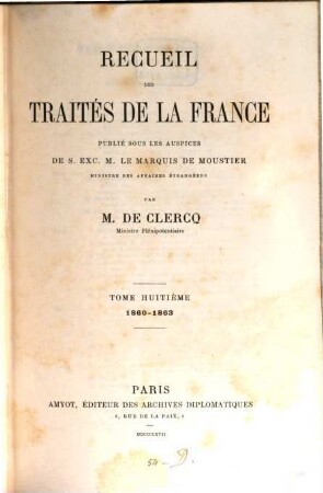 Recueil des traités de la France publié sous les auspices de S. Ex. M. Drouyn de Lhuys ministre des affaires étrangères par Alex. de Clercq et Jules de Clercq. 8, 1860 - 1863