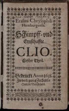 Theil 1: Erasmi Chrysophili Homburgensis Schimpff- vnd Ernsthaffte Clio. Theil 1