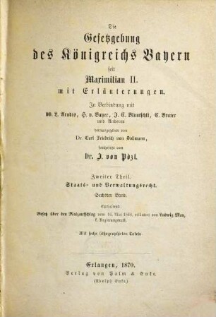 Die Gesetzgebung des Königreichs Bayern seit Maximilian II. : mit Erläuterungen, 2,6. Staats- und Verwaltungsrecht ; Bd. 6